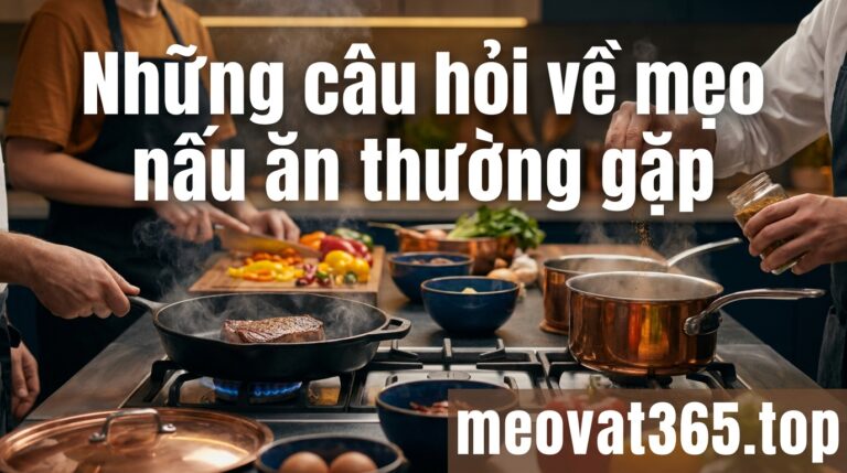 những câu hỏi về mẹo nấu ăn thường gặp